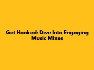 Get Hooked: Dive Into Engaging Music Mixes