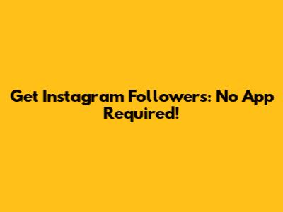 Get Instagram Followers: No App Required!