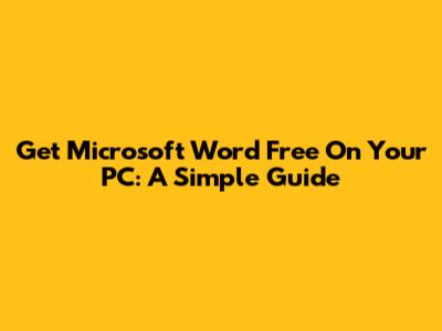 Get Microsoft Word Free On Your PC: A Simple Guide
