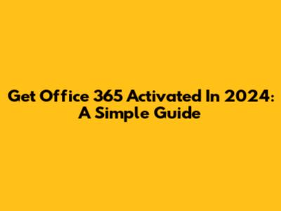 Get Office 365 Activated In 2024: A Simple Guide