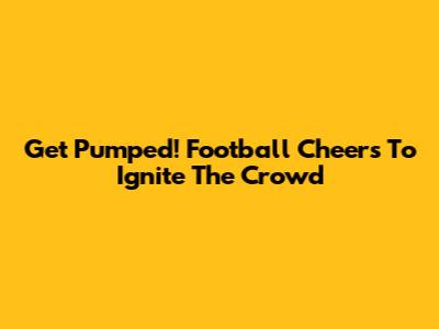 Get Pumped! Football Cheers To Ignite The Crowd