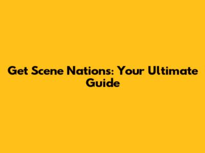 Get Scene Nations: Your Ultimate Guide