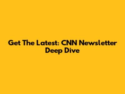 Get The Latest: CNN Newsletter Deep Dive