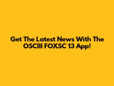 Get The Latest News With The OSCIII FOXSC 13 App!