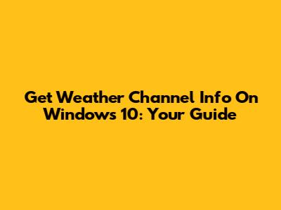 Get Weather Channel Info On Windows 10: Your Guide