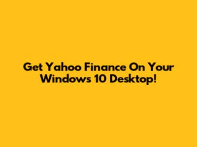 Get Yahoo Finance On Your Windows 10 Desktop!