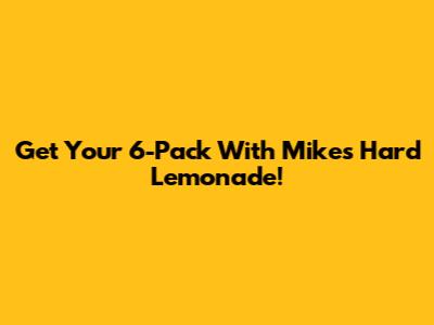 Get Your 6-Pack With Mike's Hard Lemonade!