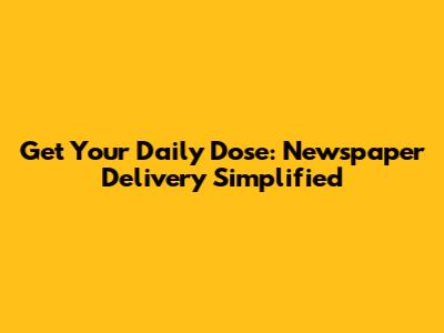 Get Your Daily Dose: Newspaper Delivery Simplified