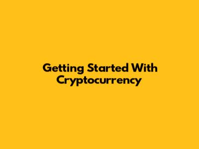 Getting Started With Cryptocurrency