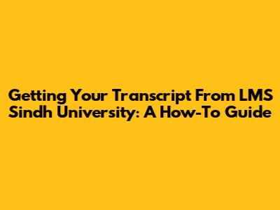 Getting Your Transcript From LMS Sindh University: A How-To Guide