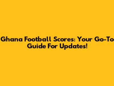 Ghana Football Scores: Your Go-To Guide For Updates!