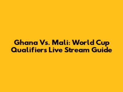 Ghana Vs. Mali: World Cup Qualifiers Live Stream Guide
