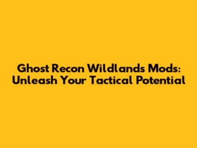 Ghost Recon Wildlands Mods: Unleash Your Tactical Potential