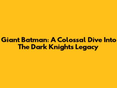 Giant Batman: A Colossal Dive Into The Dark Knight's Legacy