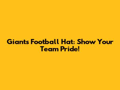 Giants Football Hat: Show Your Team Pride!