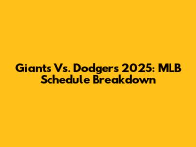 Giants Vs. Dodgers 2025: MLB Schedule Breakdown