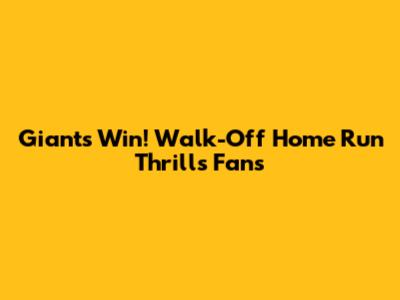 Giants Win! Walk-Off Home Run Thrills Fans