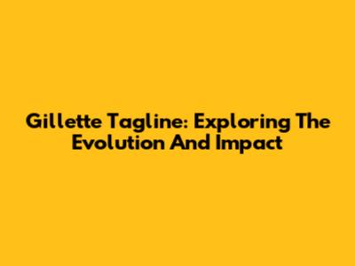 Gillette Tagline: Exploring The Evolution And Impact