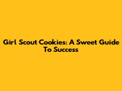 Girl Scout Cookies: A Sweet Guide To Success