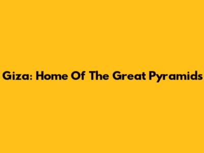 Giza: Home Of The Great Pyramids