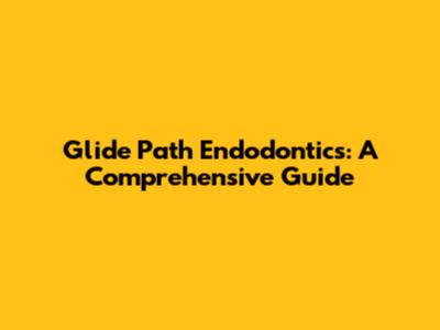 Glide Path Endodontics: A Comprehensive Guide