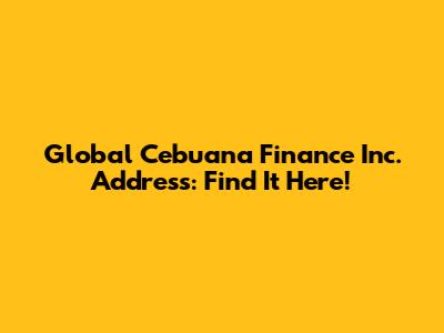 Global Cebuana Finance Inc. Address: Find It Here!