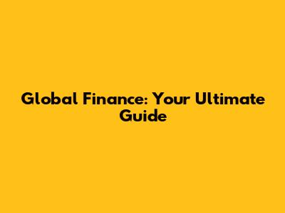 Global Finance: Your Ultimate Guide