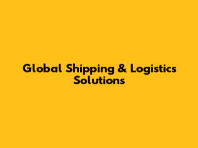 Global Shipping & Logistics Solutions
