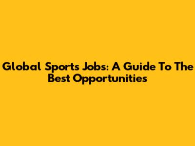 Global Sports Jobs: A Guide To The Best Opportunities