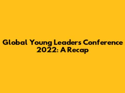 Global Young Leaders Conference 2022: A Recap