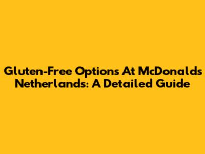 Gluten-Free Options At McDonald's Netherlands: A Detailed Guide