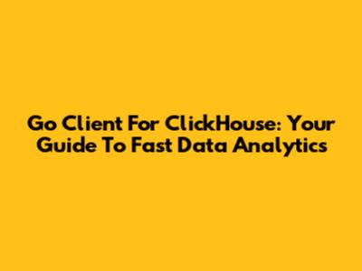 Go Client For ClickHouse: Your Guide To Fast Data Analytics