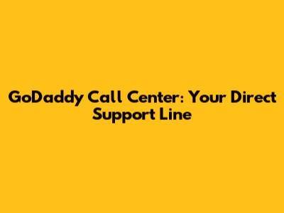 GoDaddy Call Center: Your Direct Support Line