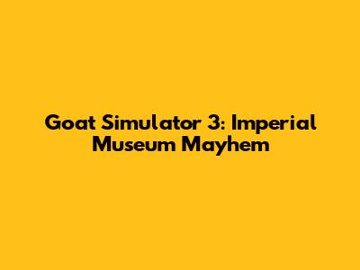 Goat Simulator 3: Imperial Museum Mayhem