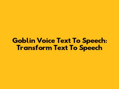 Goblin Voice Text To Speech: Transform Text To Speech