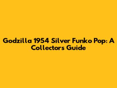 Godzilla 1954 Silver Funko Pop: A Collector's Guide