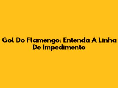 Gol Do Flamengo: Entenda A Linha De Impedimento