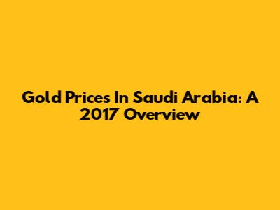 Gold Prices In Saudi Arabia: A 2017 Overview