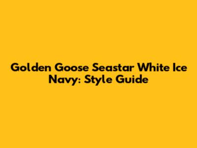 Golden Goose Seastar White Ice Navy: Style Guide