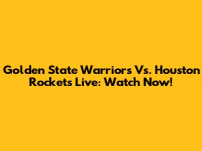 Golden State Warriors Vs. Houston Rockets Live: Watch Now!