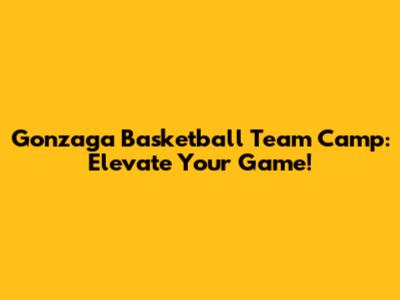 Gonzaga Basketball Team Camp: Elevate Your Game!