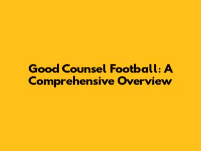 Good Counsel Football: A Comprehensive Overview