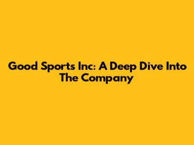 Good Sports Inc: A Deep Dive Into The Company