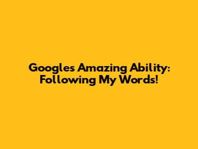 Google's Amazing Ability: Following My Words!