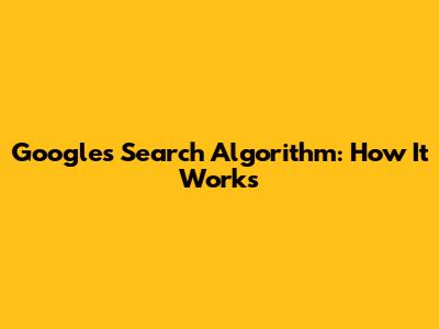 Google's Search Algorithm: How It Works