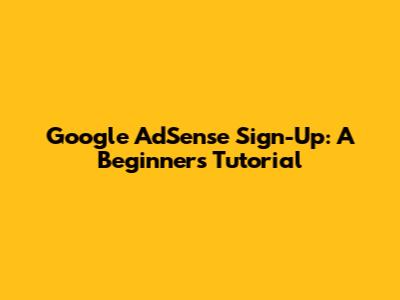 Google AdSense Sign-Up: A Beginner's Tutorial