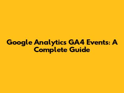 Google Analytics GA4 Events: A Complete Guide
