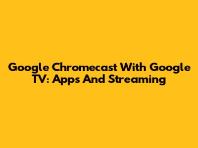 Google Chromecast With Google TV: Apps And Streaming
