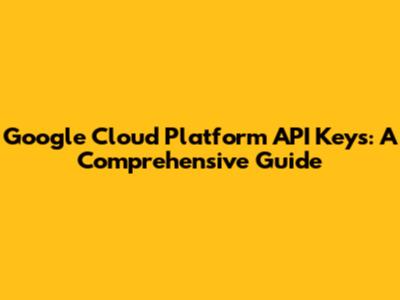 Google Cloud Platform API Keys: A Comprehensive Guide