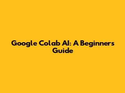Google Colab AI: A Beginner's Guide